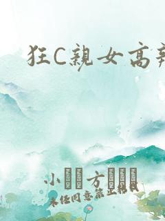 狂C亲女高辣