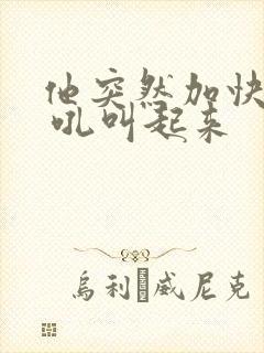 他突然加快速度 吼叫起来