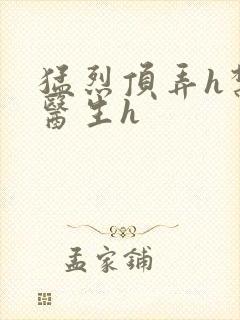 猛烈顶弄h禁欲医生h