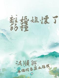 离婚姐怀了亲弟的种