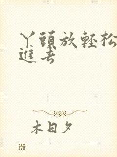 丫头放轻松让我进去