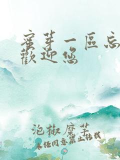 蜜芽一区忘忧草欢迎您