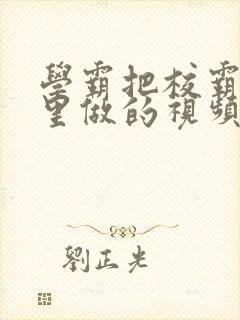 学霸把校霸往死里做的视频