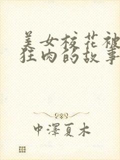 美女校花被老汗狂肉的故事