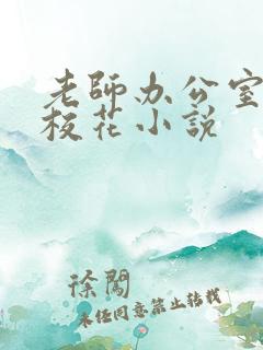 老师办公室狂肉校花小说