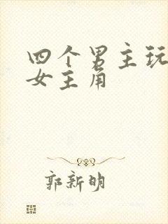 四个男主玩一个女主角