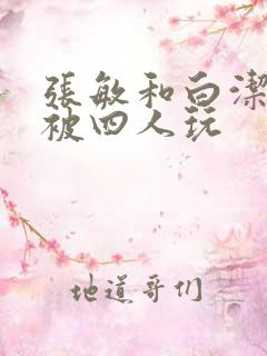 张敏和白洁一起被四人玩