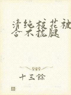 清纯校花被c得合不拢腿