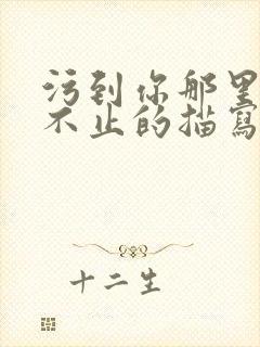 污到你那里滴水不止的描写方法