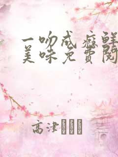 一吻成瘾鲜妻太美味免费阅读