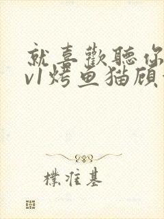 就喜欢听你叫1v1烤鱼猫顾浅浅