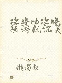 攻略rb攻略系统游戏沉芙原文