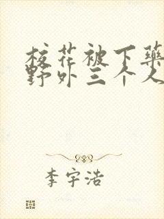 校花被下药带到野外三个人