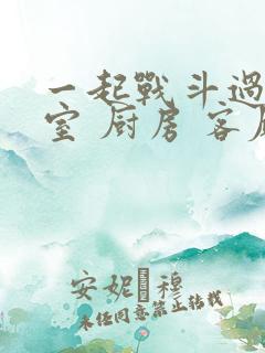 一起战斗过 卧室 厨房 客厅