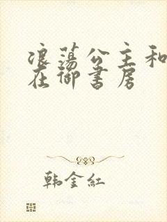 浪荡公主和皇上在御书房