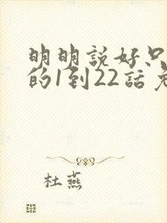 明明说好只蹭蹭的1到22话免费