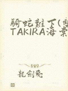 骑蛇难下(双)TAKIRA海棠