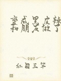 变成黑皮辣妹吼和朋友做了漫画