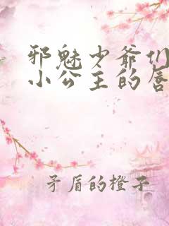 邪魅少爷们霸上小公主的唇