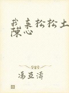 我来松松土全文陈心