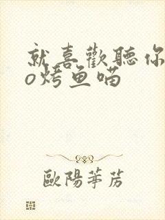 就喜欢听你叫po烤鱼喵