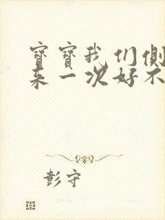 宝宝我们侧着再来一次好不好