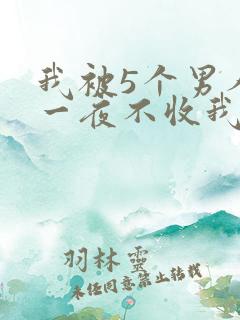 我被5个男人躁一夜不收我怎么办