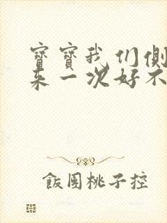 宝宝我们侧着再来一次好不好