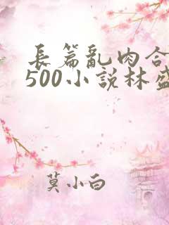 长篇乱肉合集乱500小说林盛