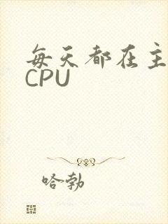 每天都在主动求CPU