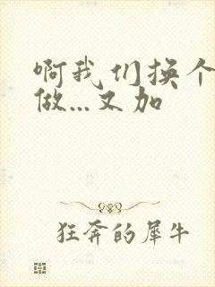 啊我们换个地方做...又加