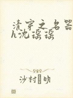 清穿之名器尤物h沈瑶瑶