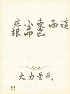 疼小东西这才一根而已