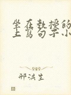 坐在教授的根茎上写句子小说