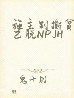 施主别撕贫僧自己脱NPJH