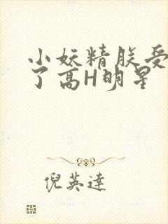 小妖精朕受不了了高H明星