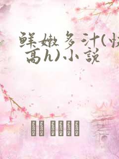 鲜嫩多汁(快穿 高h)小说
