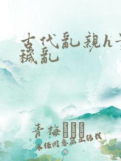 古代乱亲h贵女秽乱