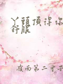 丫头顶得你舒不舒服