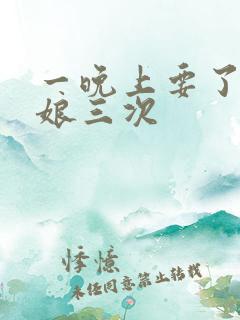 一晚上要了小姑娘三次