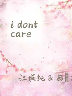 i dont care