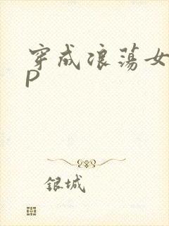 穿成浪荡女配NP