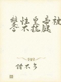 双性皇帝被c得合不拢腿