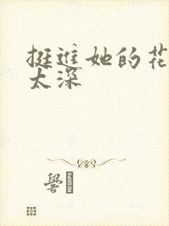 挺进她的花苞啊太深