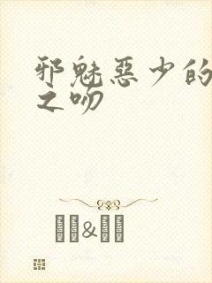 邪魅恶少的专属之吻