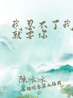 我忍不了我现在就要你