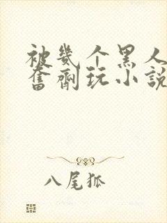 被几个黑人下兴奋剂玩小说