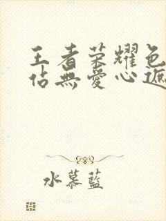 王者荣耀色禁网站无爱心遮挡