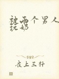 被两个男人绑着玩奶