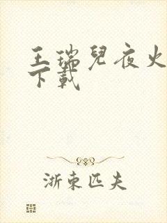 王瑞儿夜火全套下载